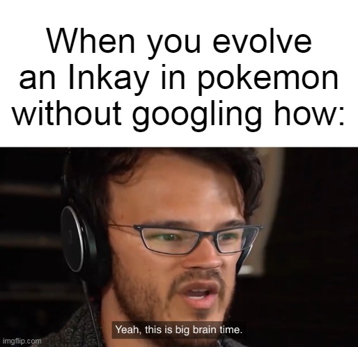 Yeah, this is big brain time | When you evolve an Inkay in pokemon without googling how: | image tagged in yeah this is big brain time | made w/ Imgflip meme maker