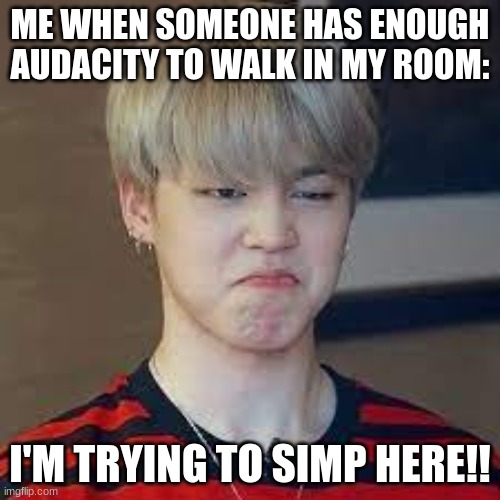 jimin | ME WHEN SOMEONE HAS ENOUGH AUDACITY TO WALK IN MY ROOM:; I'M TRYING TO SIMP HERE!! | image tagged in set me free by jimin | made w/ Imgflip meme maker