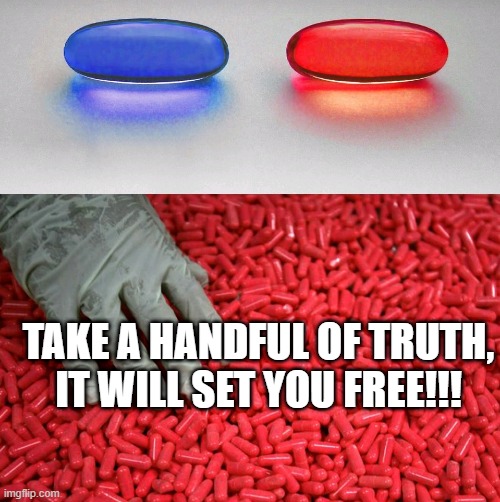 Blue or red pill | TAKE A HANDFUL OF TRUTH, IT WILL SET YOU FREE!!! | image tagged in blue or red pill | made w/ Imgflip meme maker