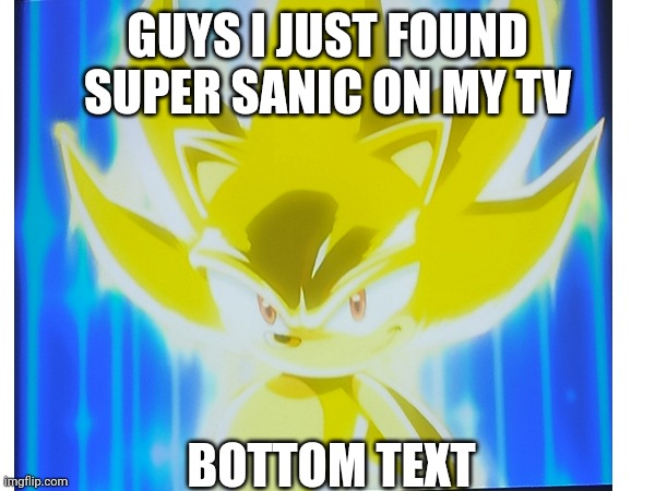 No way *_* | GUYS I JUST FOUND SUPER SANIC ON MY TV; BOTTOM TEXT | image tagged in memes,sanic | made w/ Imgflip meme maker