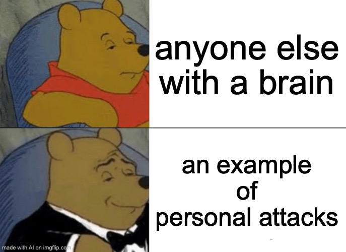 yeah, having a brain is bad apparently | anyone else with a brain; an example of personal attacks | image tagged in memes,tuxedo winnie the pooh | made w/ Imgflip meme maker
