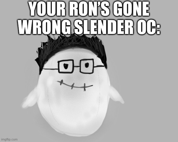 MarcBeebo | YOUR RON’S GONE WRONG SLENDER OC: | image tagged in ron | made w/ Imgflip meme maker