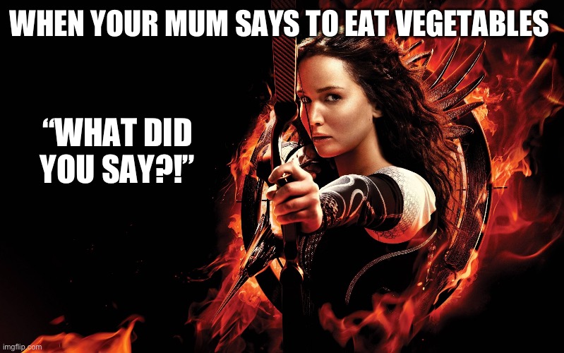 katniss hunger games | WHEN YOUR MUM SAYS TO EAT VEGETABLES; “WHAT DID YOU SAY?!” | image tagged in katniss hunger games | made w/ Imgflip meme maker