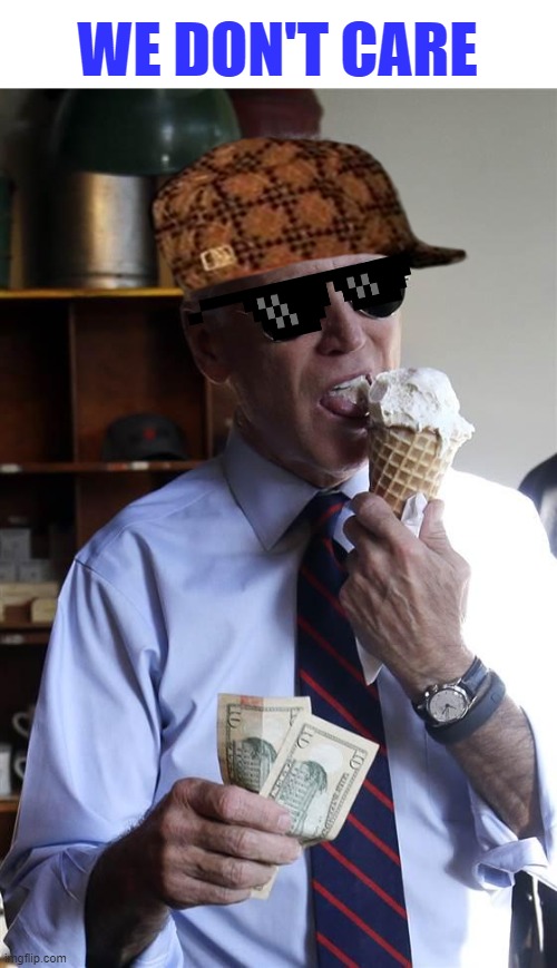 Joe Biden Ice Cream and Cash | WE DON'T CARE | image tagged in joe biden ice cream and cash | made w/ Imgflip meme maker