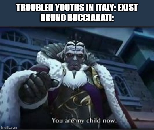 King Garon Surprise Adoption | TROUBLED YOUTHS IN ITALY: EXIST
BRUNO BUCCIARATI: | image tagged in king garon surprise adoption,jojo's bizarre adventure,golden wind | made w/ Imgflip meme maker