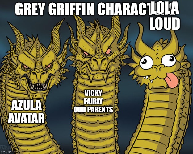 Three-headed Dragon | LOLA LOUD; GREY GRIFFIN CHARACTERS; VICKY FAIRLY ODD PARENTS; AZULA AVATAR | image tagged in three-headed dragon | made w/ Imgflip meme maker