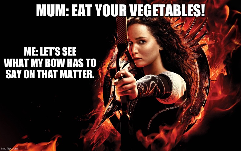 katniss hunger games | MUM: EAT YOUR VEGETABLES! ME: LET’S SEE WHAT MY BOW HAS TO SAY ON THAT MATTER. | image tagged in katniss hunger games | made w/ Imgflip meme maker
