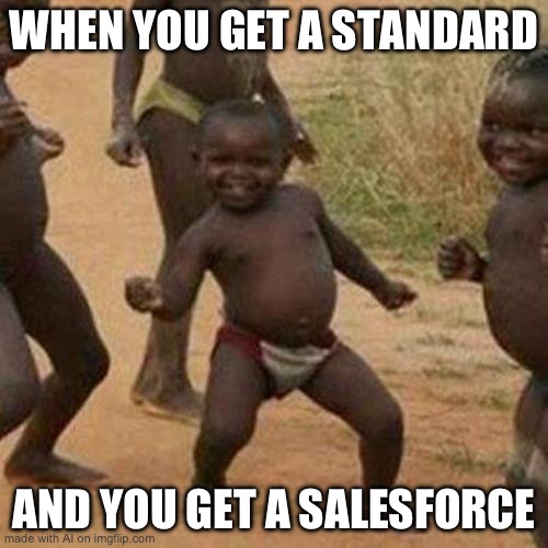 My honest reaction: | WHEN YOU GET A STANDARD; AND YOU GET A SALESFORCE | image tagged in memes,third world success kid | made w/ Imgflip meme maker