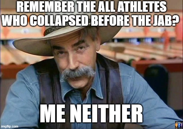 vaxxed | REMEMBER THE ALL ATHLETES
WHO COLLAPSED BEFORE THE JAB? ME NEITHER | image tagged in sam elliott special kind of stupid,covid19,vaccine,biden,fauci | made w/ Imgflip meme maker