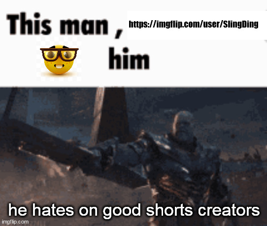 ik shorts is terrible but theres good shorts creators (danno cal, joe caine, etc) | https://imgflip.com/user/SlingDing; he hates on good shorts creators | image tagged in this man _____ him | made w/ Imgflip meme maker