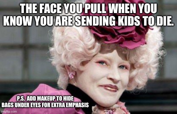 Effie Trinket  | THE FACE YOU PULL WHEN YOU KNOW YOU ARE SENDING KIDS TO DIE. P.S.  ADD MAKEUP TO HIDE BAGS UNDER EYES FOR EXTRA EMPHASIS | image tagged in effie trinket | made w/ Imgflip meme maker