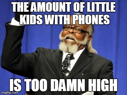 Too Damn High Meme | THE AMOUNT OF LITTLE KIDS WITH PHONES IS TOO DAMN HIGH | image tagged in memes,too damn high | made w/ Imgflip meme maker
