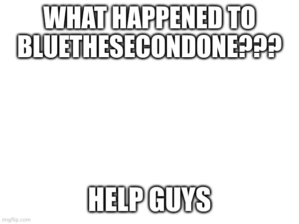 WHAT HAPPENED TO BLUETHESECONDONE??? HELP GUYS | made w/ Imgflip meme maker