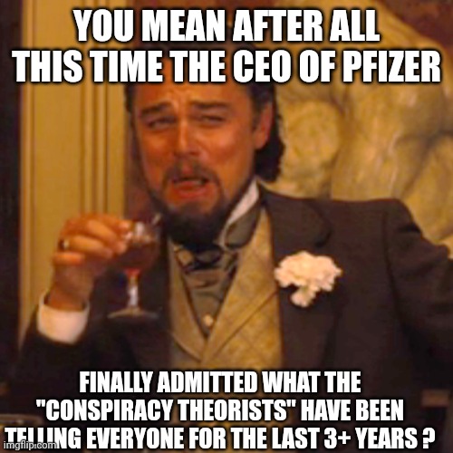 Laughing Leo Meme | YOU MEAN AFTER ALL THIS TIME THE CEO OF PFIZER FINALLY ADMITTED WHAT THE "CONSPIRACY THEORISTS" HAVE BEEN TELLING EVERYONE FOR THE LAST 3+ Y | image tagged in memes,laughing leo | made w/ Imgflip meme maker