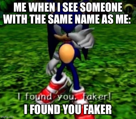 I found you faker | ME WHEN I SEE SOMEONE WITH THE SAME NAME AS ME:; I FOUND YOU FAKER | image tagged in i found you faker | made w/ Imgflip meme maker