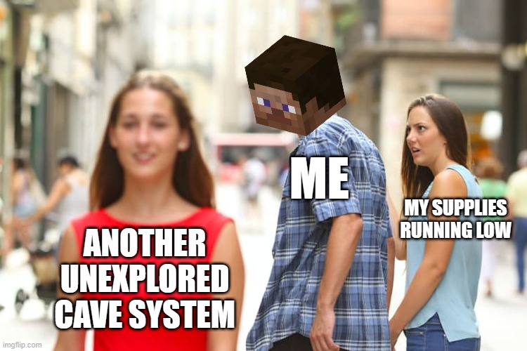 THE URGE TO | ME; MY SUPPLIES RUNNING LOW; ANOTHER UNEXPLORED CAVE SYSTEM | image tagged in memes,distracted boyfriend,minecraft,relatable memes | made w/ Imgflip meme maker