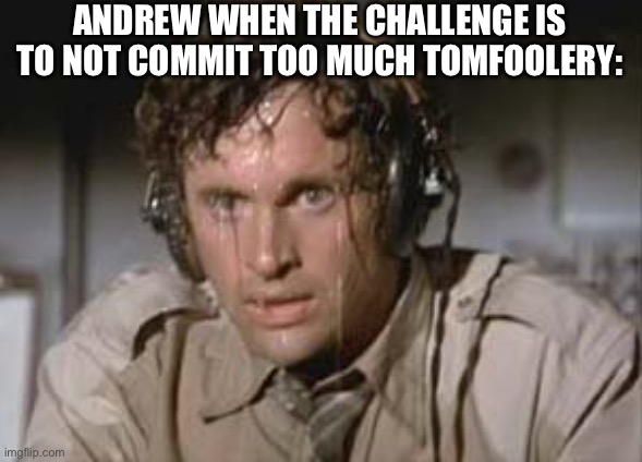 Fr | ANDREW WHEN THE CHALLENGE IS TO NOT COMMIT TOO MUCH TOMFOOLERY: | image tagged in sweaty,memes,why are you reading this,you have better things to do lol | made w/ Imgflip meme maker