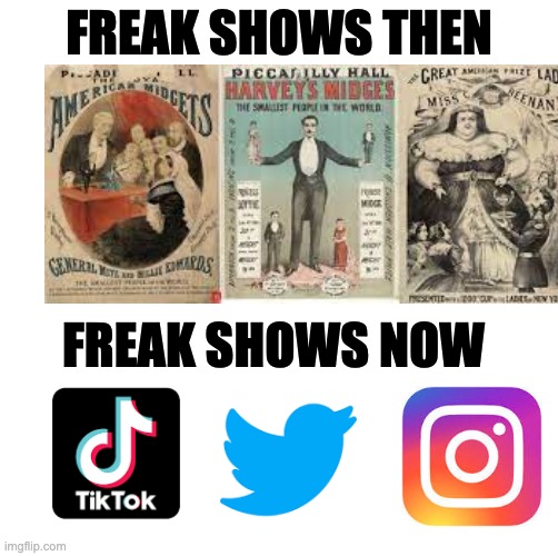 idk what to put here | FREAK SHOWS THEN; FREAK SHOWS NOW | image tagged in memes | made w/ Imgflip meme maker