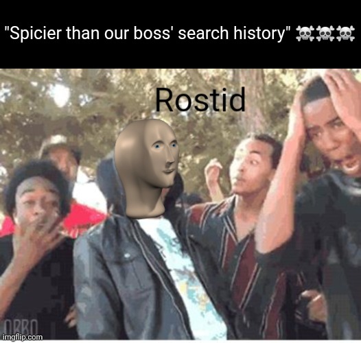 Meme Man Rostid | "Spicier than our boss' search history" ☠️☠️☠️ | image tagged in meme man rostid | made w/ Imgflip meme maker