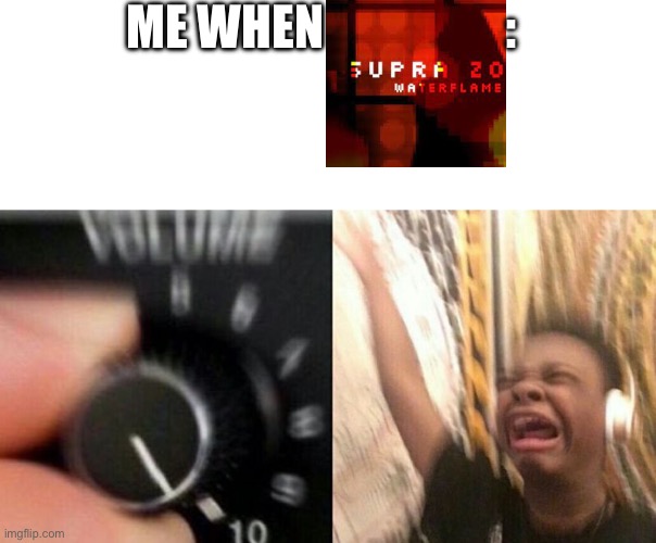 Supra Zone is a good song tbh. | ME WHEN                   : | image tagged in turn up the music | made w/ Imgflip meme maker