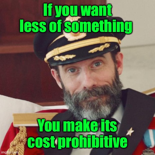 Captain Obvious | If you want less of something You make its cost prohibitive | image tagged in captain obvious | made w/ Imgflip meme maker