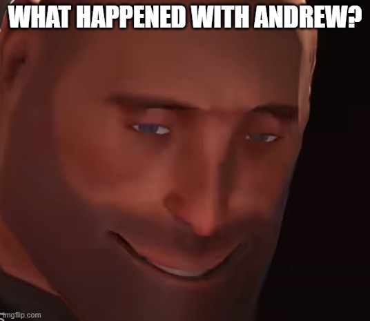 WHAT HAPPENED WITH ANDREW? | image tagged in tf2 heavy lightskin stare | made w/ Imgflip meme maker