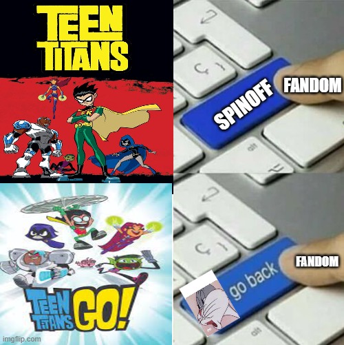 Teen Titans Go is bull-NO | FANDOM; SPINOFF; FANDOM | image tagged in upgrade go back,teen titans,teen titans go,upgrade go back i said go back | made w/ Imgflip meme maker