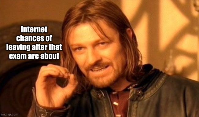 One Does Not Simply Meme | Internet chances of leaving after that exam are about | image tagged in memes,one does not simply | made w/ Imgflip meme maker