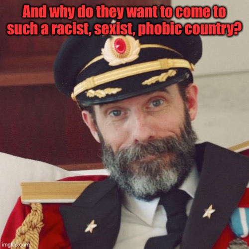 Captain Obvious | And why do they want to come to such a racist, sexist, phobic country? | image tagged in captain obvious | made w/ Imgflip meme maker