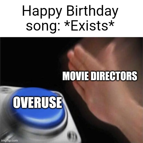 Blank Nut Button Meme | Happy Birthday song: *Exists*; MOVIE DIRECTORS; OVERUSE | image tagged in memes,blank nut button,happy birthday,overused | made w/ Imgflip meme maker