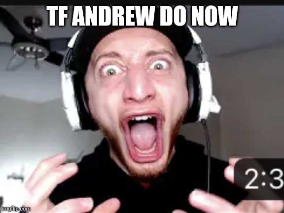 My honest reaction | TF ANDREW DO NOW | image tagged in my honest reaction | made w/ Imgflip meme maker