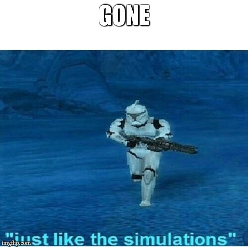 Just like the simulations | GONE | image tagged in just like the simulations | made w/ Imgflip meme maker