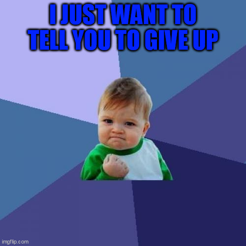 Give up | I JUST WANT TO TELL YOU TO GIVE UP | image tagged in memes,success kid | made w/ Imgflip meme maker