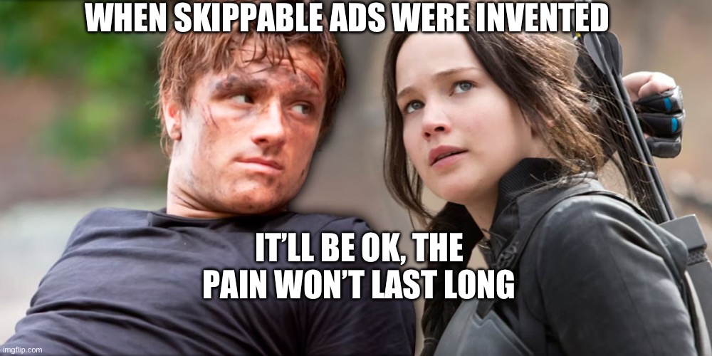 Katniss and Peeta | WHEN SKIPPABLE ADS WERE INVENTED; IT’LL BE OK, THE PAIN WON’T LAST LONG | image tagged in katniss and peeta | made w/ Imgflip meme maker