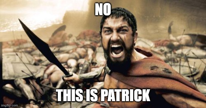 Sparta Leonidas Meme | NO; THIS IS PATRICK | image tagged in memes,sparta leonidas | made w/ Imgflip meme maker
