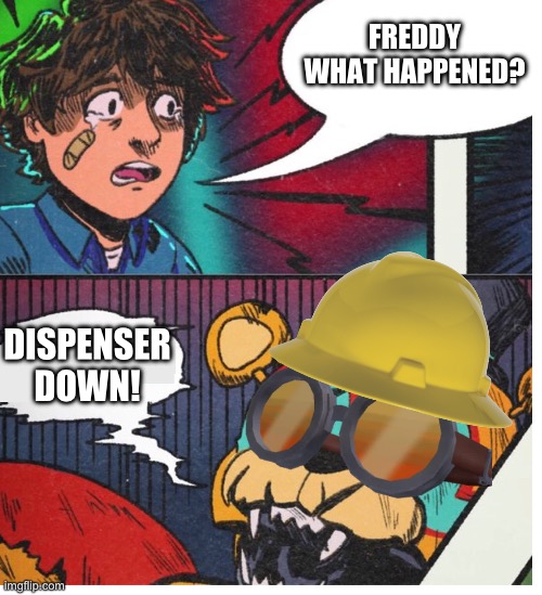 Freddy what Happened ? | FREDDY WHAT HAPPENED? DISPENSER DOWN! | image tagged in freddy what happened | made w/ Imgflip meme maker