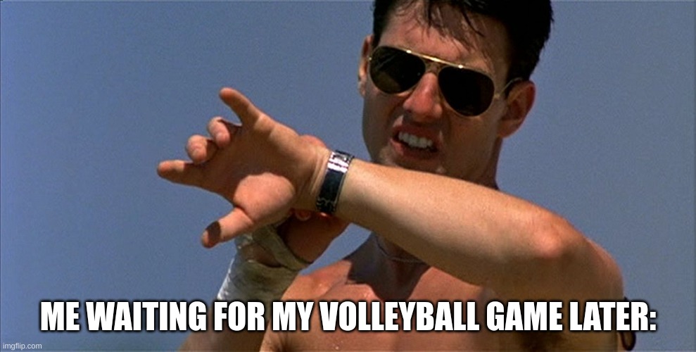 Maverick | ME WAITING FOR MY VOLLEYBALL GAME LATER: | image tagged in maverick,memes | made w/ Imgflip meme maker