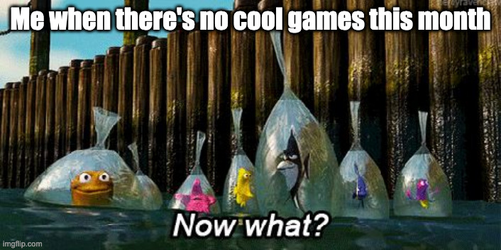 What do I do now? Oh, I know! Let's play woke games! Everybody loves woke games... right? | Me when there's no cool games this month | image tagged in now what,video games,finding nemo | made w/ Imgflip meme maker