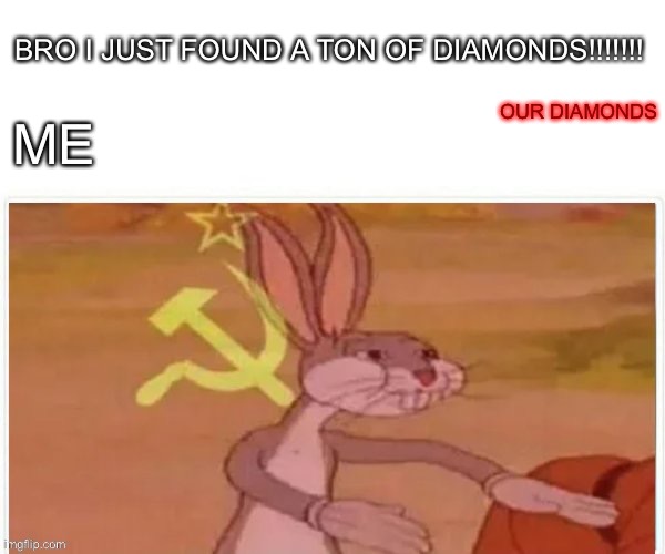 communist bugs bunny | BRO I JUST FOUND A TON OF DIAMONDS!!!!!!! OUR DIAMONDS; ME | image tagged in communist bugs bunny | made w/ Imgflip meme maker