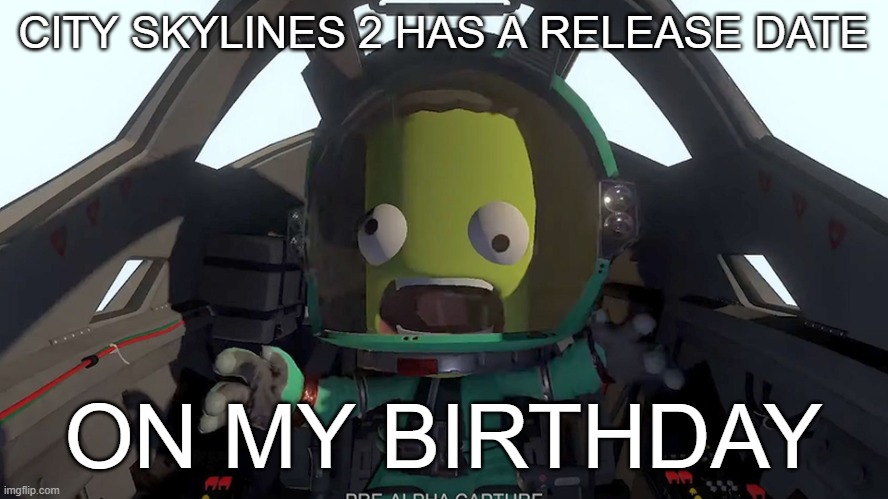 LETS JOEE | CITY SKYLINES 2 HAS A RELEASE DATE; ON MY BIRTHDAY | image tagged in kerbal panic | made w/ Imgflip meme maker