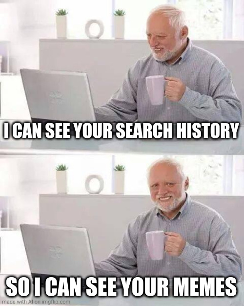 Hide the Pain Harold Meme | I CAN SEE YOUR SEARCH HISTORY; SO I CAN SEE YOUR MEMES | image tagged in memes,hide the pain harold | made w/ Imgflip meme maker