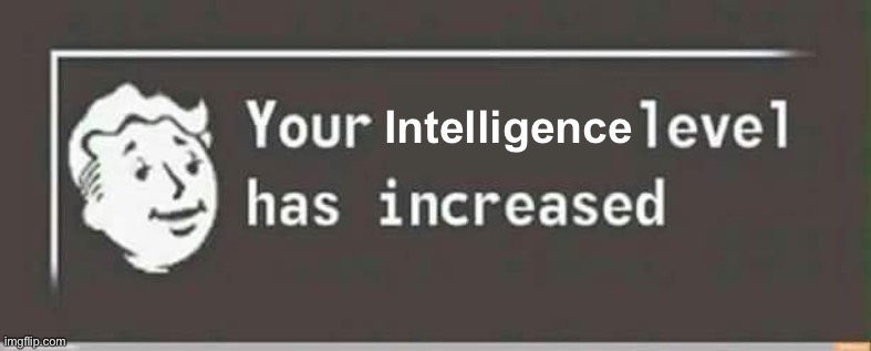 Truly | Intelligence | image tagged in your level has increased | made w/ Imgflip meme maker