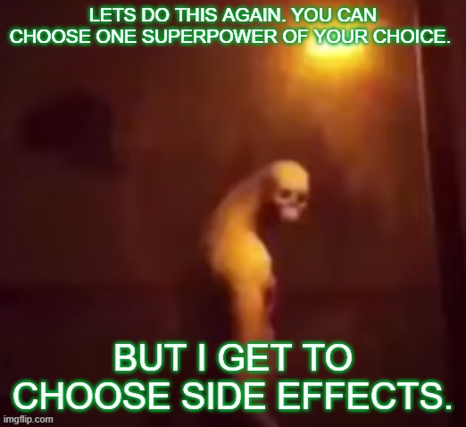 Your IP Address Is On The Internet | LETS DO THIS AGAIN. YOU CAN CHOOSE ONE SUPERPOWER OF YOUR CHOICE. BUT I GET TO CHOOSE SIDE EFFECTS. | image tagged in your ip address is on the internet | made w/ Imgflip meme maker