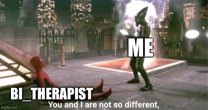 You and i are not so diffrent | ME; BI_THERAPIST | image tagged in you and i are not so diffrent | made w/ Imgflip meme maker