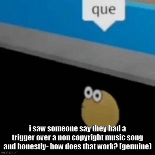 it was cradles | i saw someone say they had a trigger over a non copyright music song and honestly- how does that work? (genuine) | image tagged in que | made w/ Imgflip meme maker