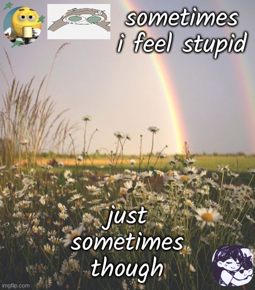 homeless potato | sometimes i feel stupid; just sometimes though | image tagged in homeless potato | made w/ Imgflip meme maker