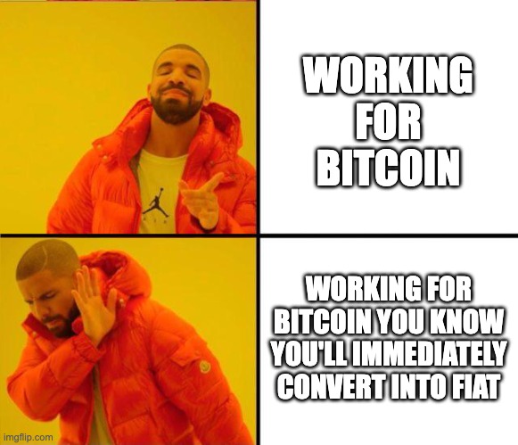 drake yes no reverse | WORKING FOR BITCOIN; WORKING FOR BITCOIN YOU KNOW YOU'LL IMMEDIATELY CONVERT INTO FIAT | image tagged in drake yes no reverse | made w/ Imgflip meme maker