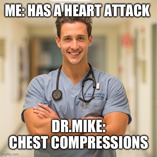doctor mike | ME: HAS A HEART ATTACK; DR.MIKE: CHEST COMPRESSIONS | image tagged in doctor mike | made w/ Imgflip meme maker