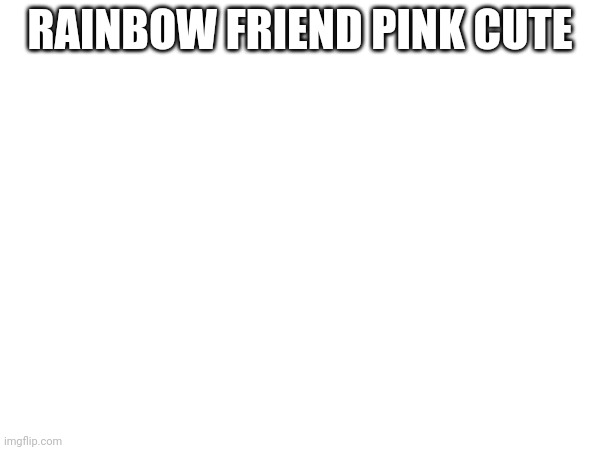 Up arrow if agree! | RAINBOW FRIEND PINK CUTE | image tagged in rainbow,cute pink,rainbow freind | made w/ Imgflip meme maker