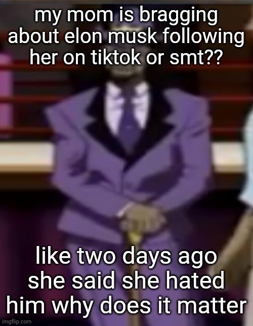 a pimp named slickback | my mom is bragging about elon musk following her on tiktok or smt?? like two days ago she said she hated him why does it matter | image tagged in a pimp named slickback | made w/ Imgflip meme maker